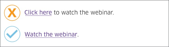 sample of correct and incorrect text link. the first example is of an incorrect link - it reads click here to watch the webinar with click here as the link. the second example is of correct use of text link and it reads watch the webinar with watch the webinar as the text link.